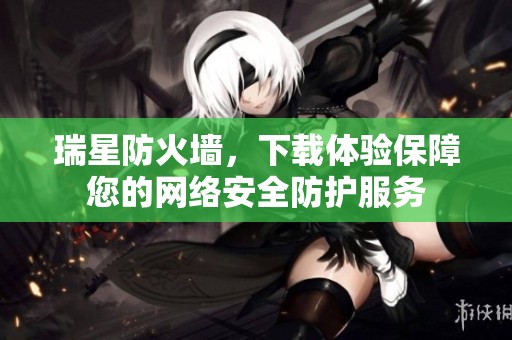瑞星防火墙，下载体验保障您的网络安全防护服务