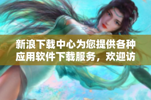 新浪下载中心为您提供各种应用软件下载服务，欢迎访问和体验！