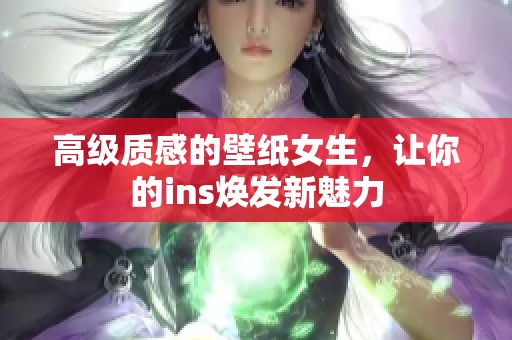 高级质感的壁纸女生，让你的ins焕发新魅力