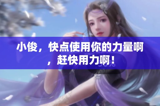 小俊，快点使用你的力量啊，赶快用力啊！