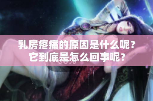 乳房疼痛的原因是什么呢？它到底是怎么回事呢？