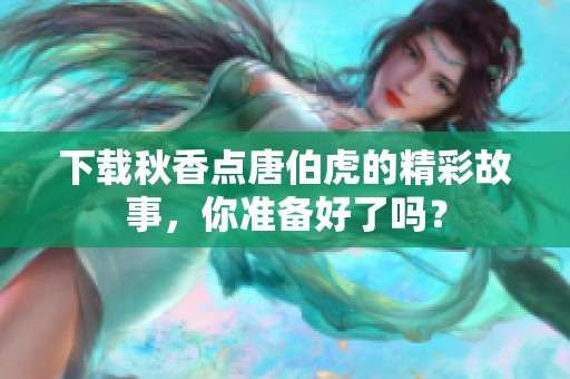 下载秋香点唐伯虎的精彩故事，你准备好了吗？