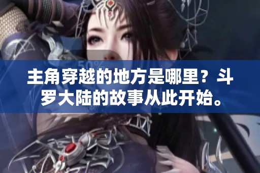主角穿越的地方是哪里？斗罗大陆的故事从此开始。