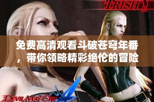 免费高清观看斗破苍穹年番，带你领略精彩绝伦的冒险故事