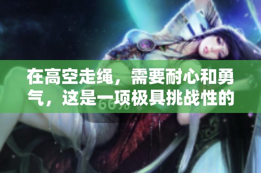 在高空走绳，需要耐心和勇气，这是一项极具挑战性的活动。