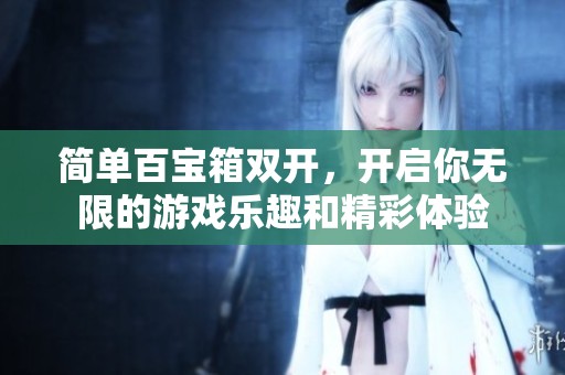 简单百宝箱双开，开启你无限的游戏乐趣和精彩体验