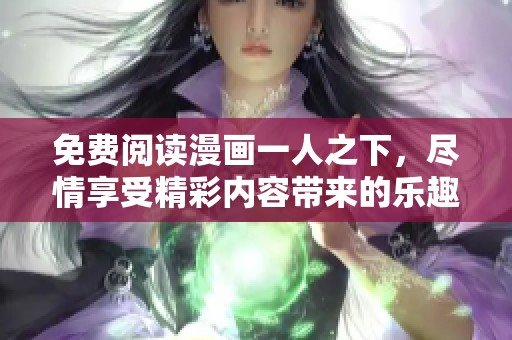 免费阅读漫画一人之下，尽情享受精彩内容带来的乐趣
