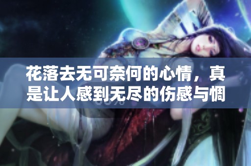 花落去无可奈何的心情，真是让人感到无尽的伤感与惆怅