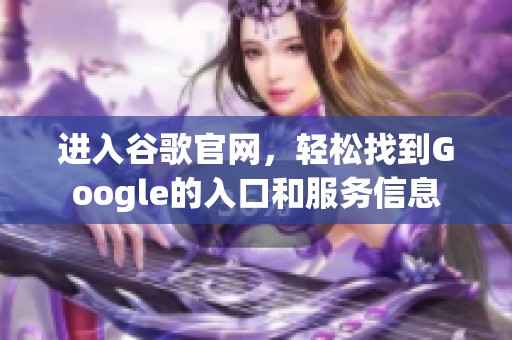 进入谷歌官网，轻松找到Google的入口和服务信息
