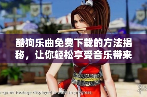 酷狗乐曲免费下载的方法揭秘，让你轻松享受音乐带来的乐趣