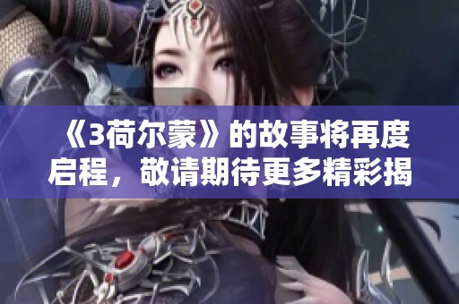 《3荷尔蒙》的故事将再度启程，敬请期待更多精彩揭晓！