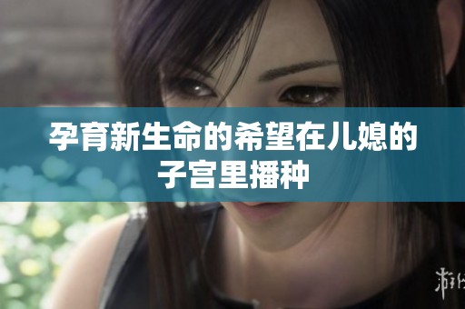孕育新生命的希望在儿媳的子宫里播种