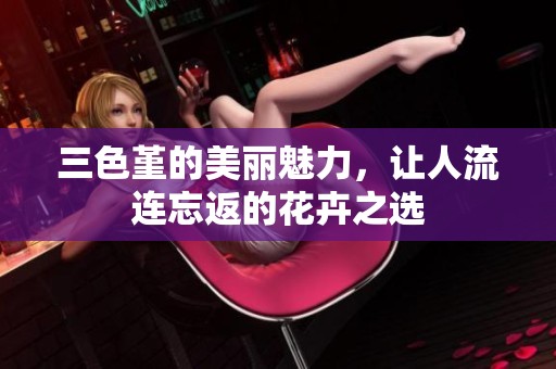 三色堇的美丽魅力，让人流连忘返的花卉之选