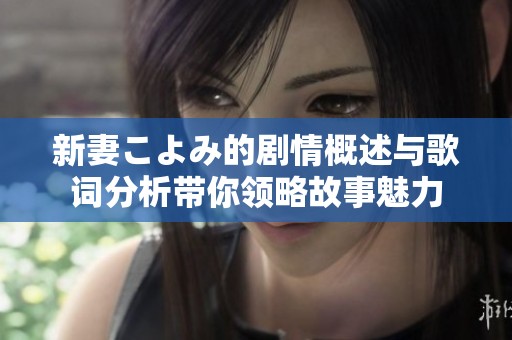 新妻こよみ的剧情概述与歌词分析带你领略故事魅力