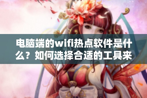 电脑端的wifi热点软件是什么？如何选择合适的工具来搭建呢？