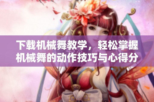 下载机械舞教学，轻松掌握机械舞的动作技巧与心得分享