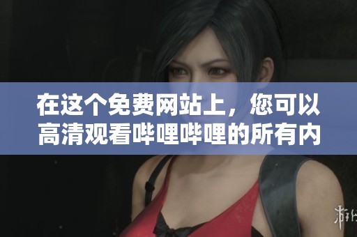 在这个免费网站上，您可以高清观看哔哩哔哩的所有内容