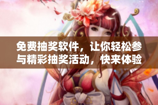免费抽奖软件，让你轻松参与精彩抽奖活动，快来体验吧！