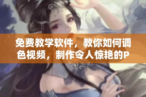 免费教学软件，教你如何调色视频，制作令人惊艳的PS大片