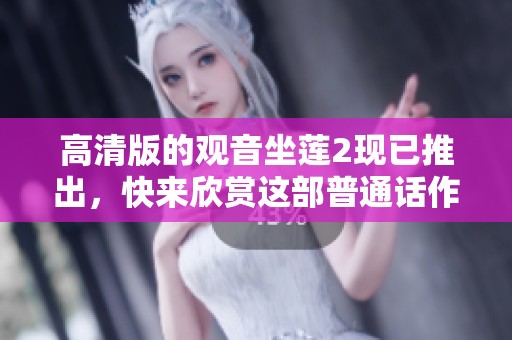 高清版的观音坐莲2现已推出，快来欣赏这部普通话作品吧！