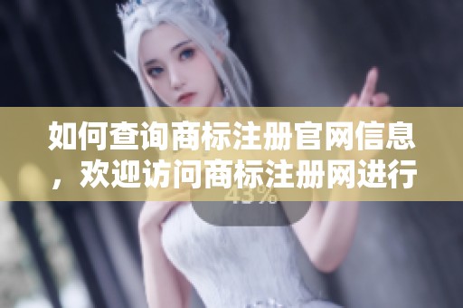如何查询商标注册官网信息，欢迎访问商标注册网进行详细了解