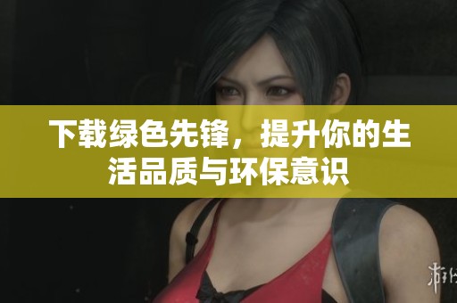 下载绿色先锋，提升你的生活品质与环保意识