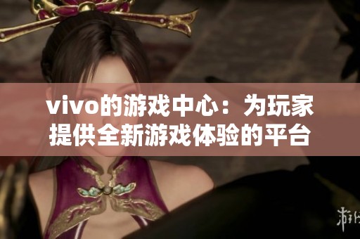 vivo的游戏中心：为玩家提供全新游戏体验的平台