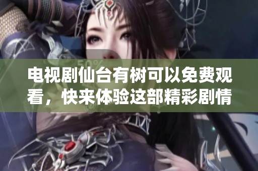电视剧仙台有树可以免费观看，快来体验这部精彩剧情吧！