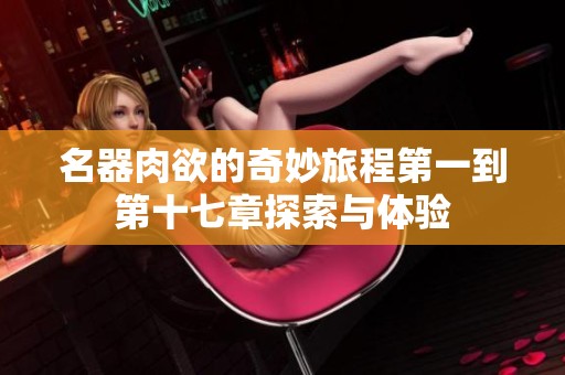 名器肉欲的奇妙旅程第一到第十七章探索与体验