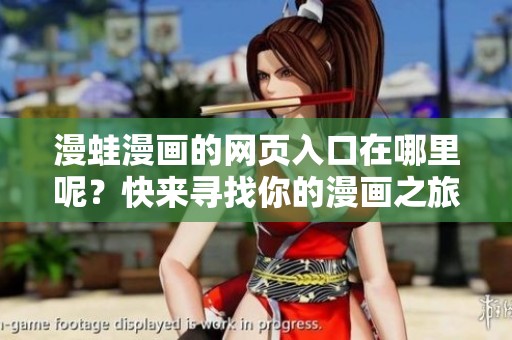 漫蛙漫画的网页入口在哪里呢？快来寻找你的漫画之旅吧！