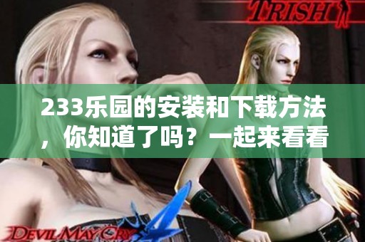 233乐园的安装和下载方法，你知道了吗？一起来看看具体的步骤吧！