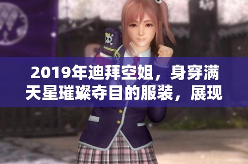 2019年迪拜空姐，身穿满天星璀璨夺目的服装，展现无与伦比的魅力