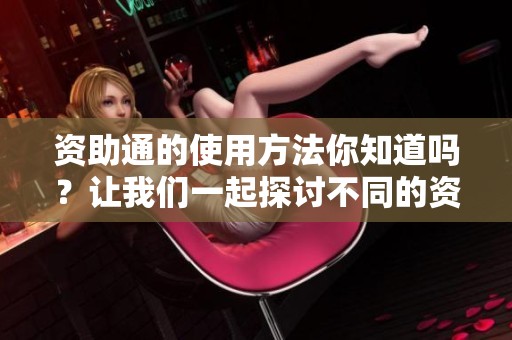 资助通的使用方法你知道吗？让我们一起探讨不同的资助渠道。