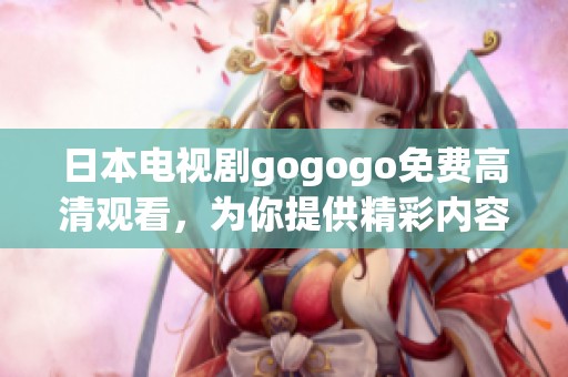 日本电视剧gogogo免费高清观看，为你提供精彩内容与无限乐趣
