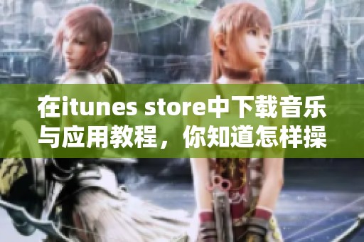 在itunes store中下载音乐与应用教程，你知道怎样操作吗