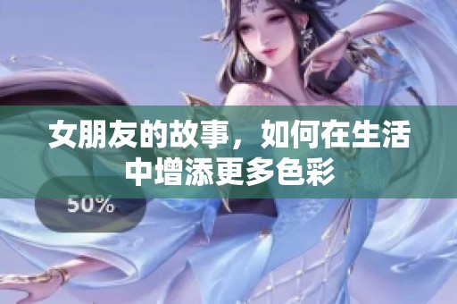 女朋友的故事，如何在生活中增添更多色彩