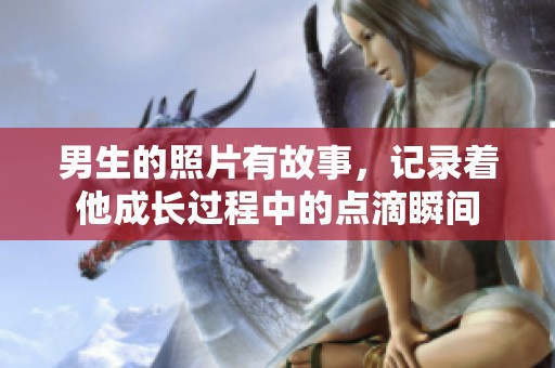 男生的照片有故事，记录着他成长过程中的点滴瞬间