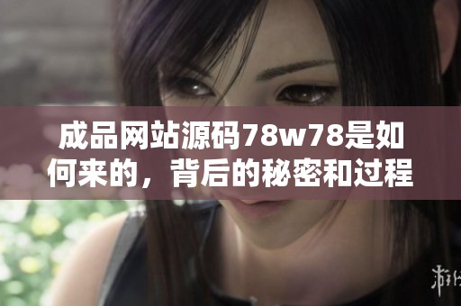 成品网站源码78w78是如何来的，背后的秘密和过程是什么呢