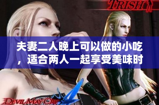 夫妻二人晚上可以做的小吃，适合两人一起享受美味时光
