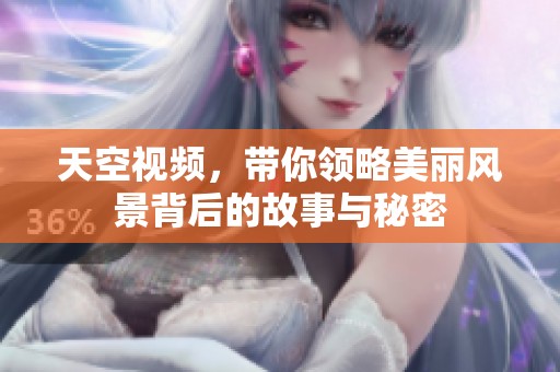 天空视频，带你领略美丽风景背后的故事与秘密