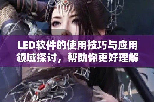 LED软件的使用技巧与应用领域探讨，帮助你更好理解LED软件的价值与功能