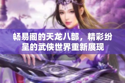 畅易阁的天龙八部，精彩纷呈的武侠世界重新展现