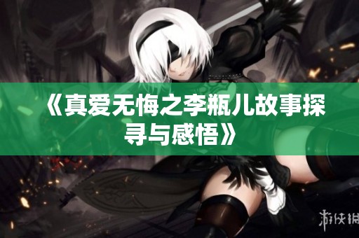 《真爱无悔之李瓶儿故事探寻与感悟》