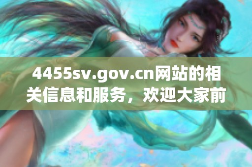 4455sv.gov.cn网站的相关信息和服务，欢迎大家前来访问了解更多内容。