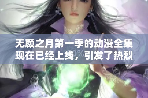 无颜之月第一季的动漫全集现在已经上线，引发了热烈的讨论和关注