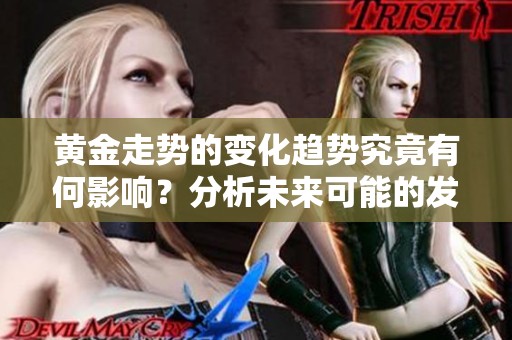 黄金走势的变化趋势究竟有何影响？分析未来可能的发展方向