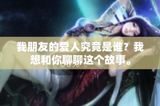 我朋友的爱人究竟是谁？我想和你聊聊这个故事。