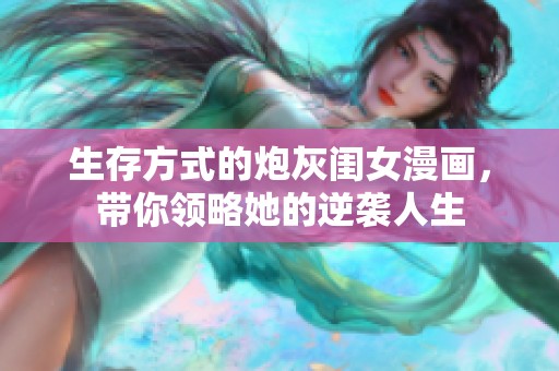 生存方式的炮灰闺女漫画，带你领略她的逆袭人生
