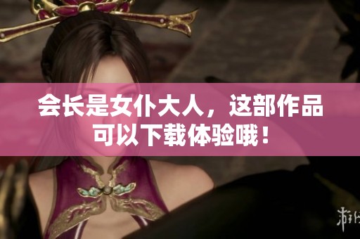 会长是女仆大人，这部作品可以下载体验哦！