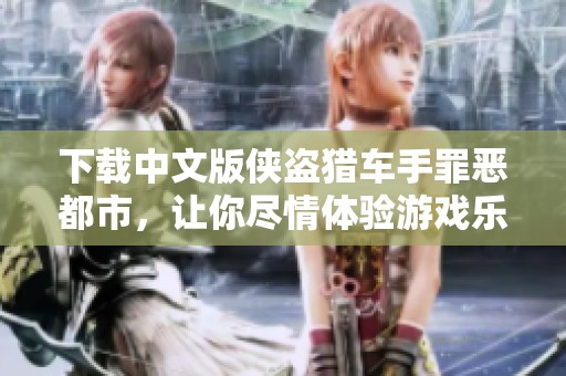 下载中文版侠盗猎车手罪恶都市，让你尽情体验游戏乐趣